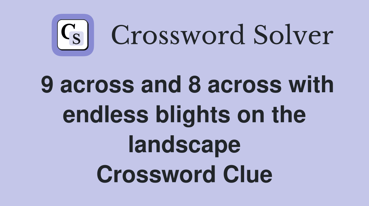 9 across and 8 across with endless blights on the landscape Crossword Clue