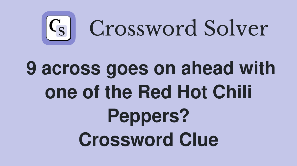 9 across goes on ahead with one of the Red Hot Chili Peppers? Crossword Clue