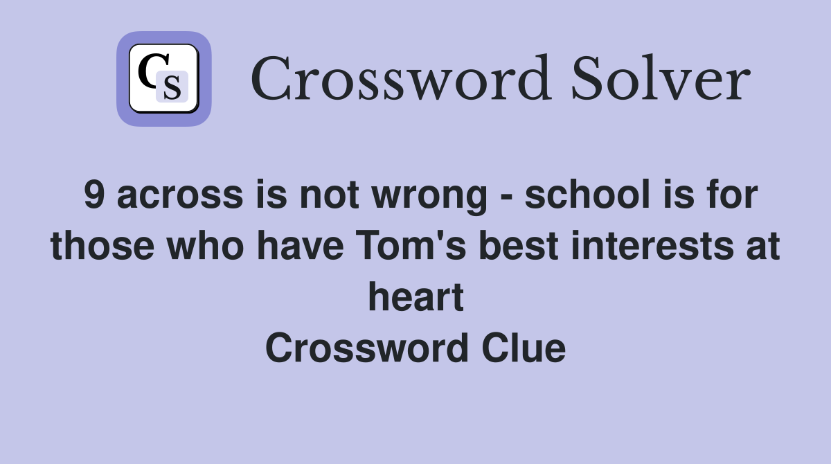 9 across is not wrong - school is for those who have Tom's best interests at heart Crossword Clue