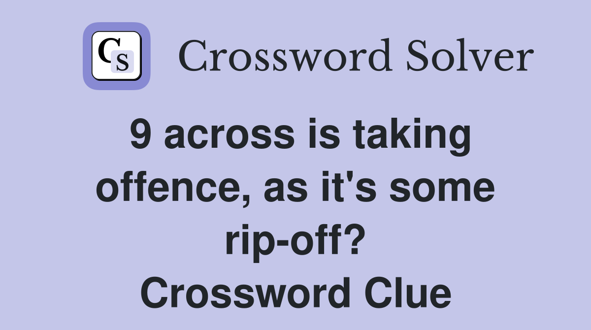 9 across is taking offence, as it's some rip-off? Crossword Clue