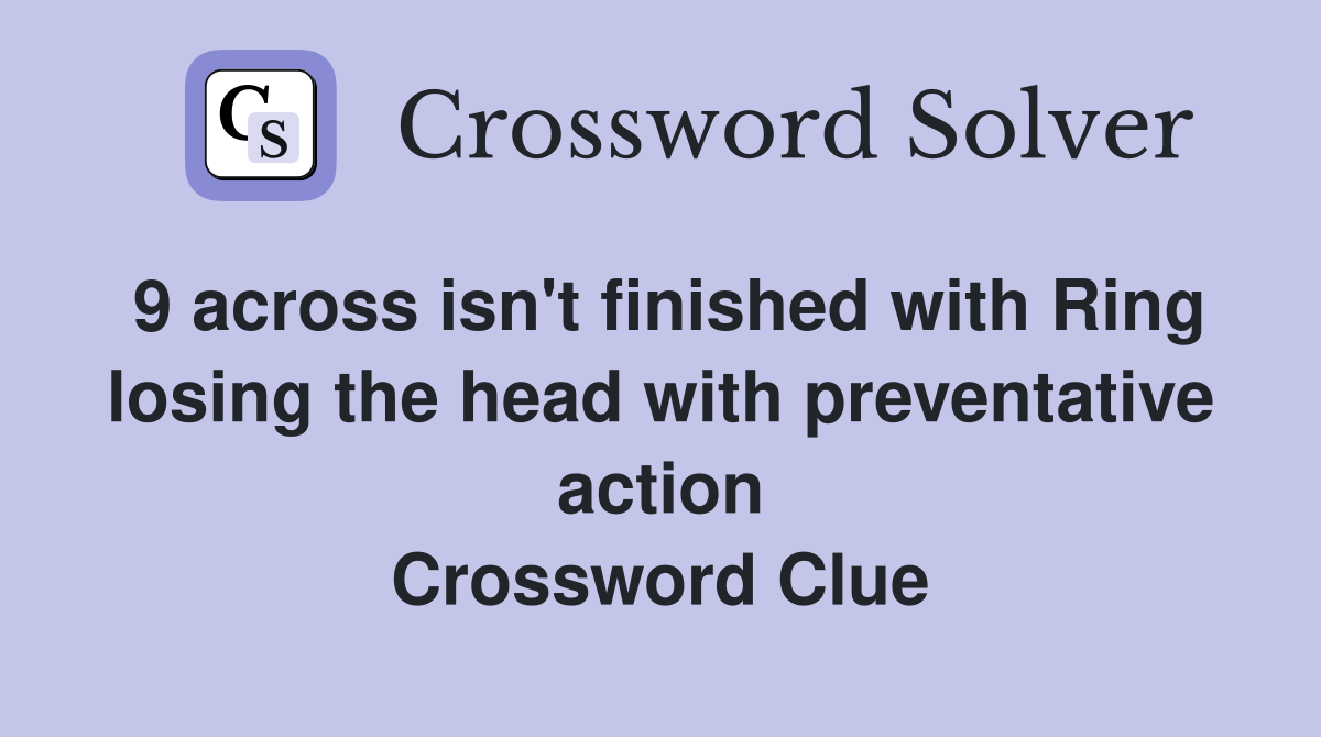 9 across isn't finished with Ring losing the head with preventative action Crossword Clue