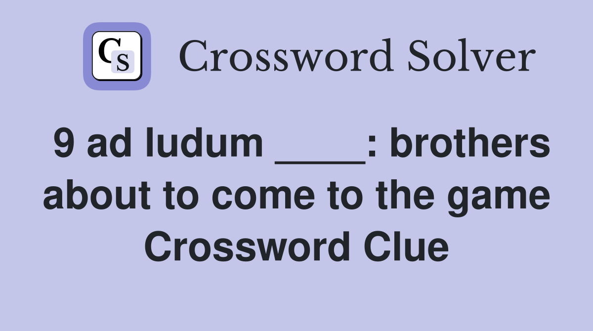 9 ad ludum ____: brothers about to come to the game Crossword Clue