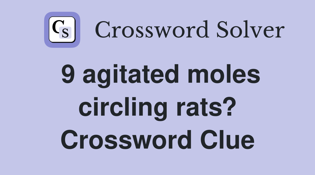 9 agitated moles circling rats? Crossword Clue
