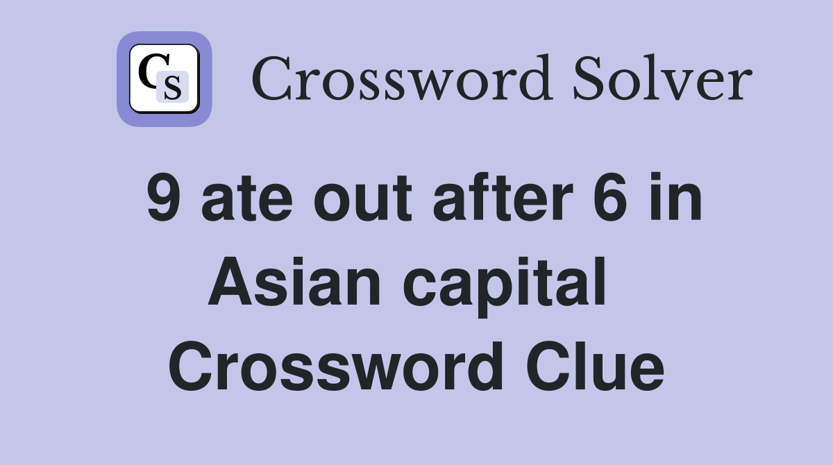 9 ate out after 6 in Asian capital  Crossword Clue