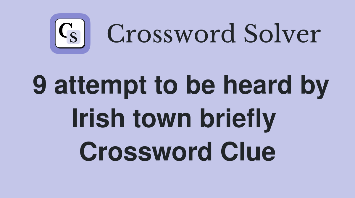 9 attempt to be heard by Irish town briefly  Crossword Clue