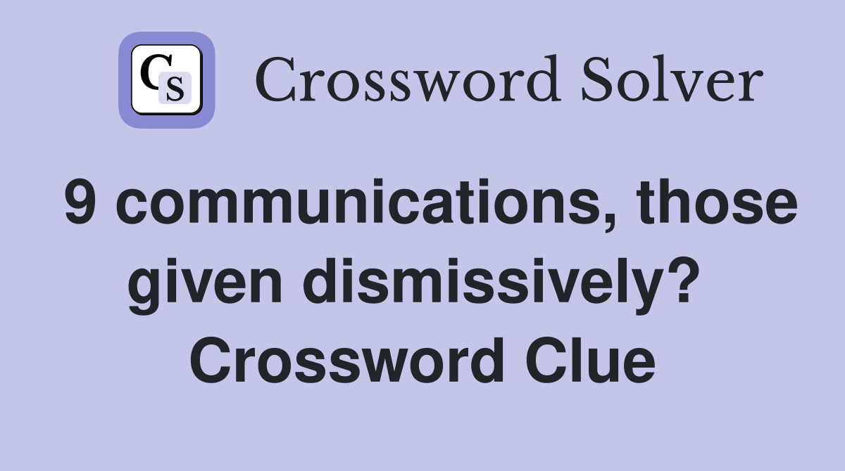 9 communications, those given dismissively?  Crossword Clue