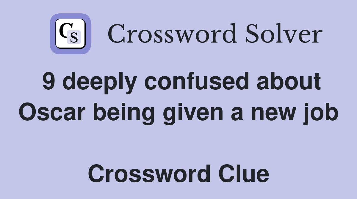 9 deeply confused about Oscar being given a new job  Crossword Clue