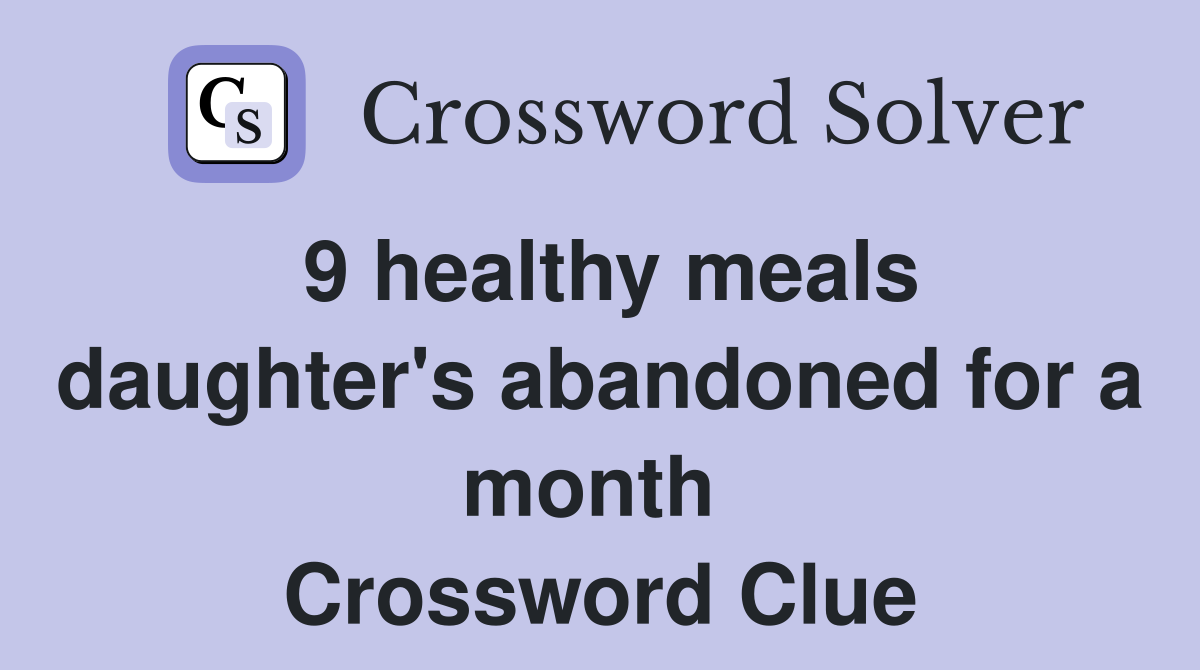 9 healthy meals daughter's abandoned for a month  Crossword Clue