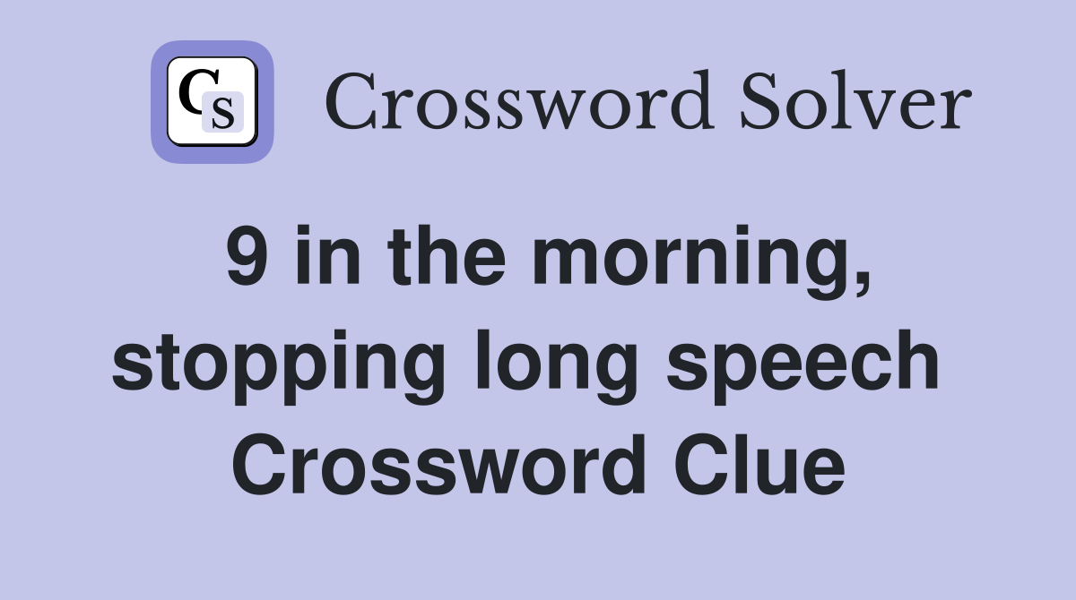 9 in the morning, stopping long speech  Crossword Clue