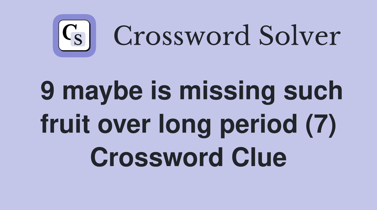 9 maybe is missing such fruit over long period (7) Crossword Clue