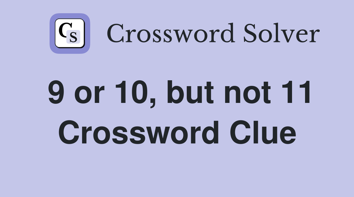 9 or 10, but not 11 Crossword Clue