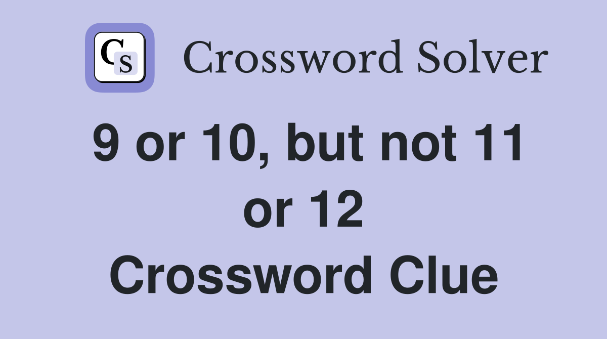 9 or 10, but not 11 or 12 Crossword Clue