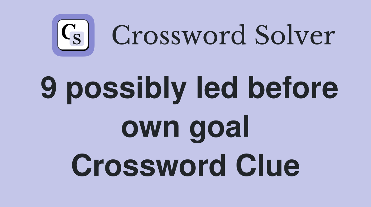 9 possibly led before own goal Crossword Clue