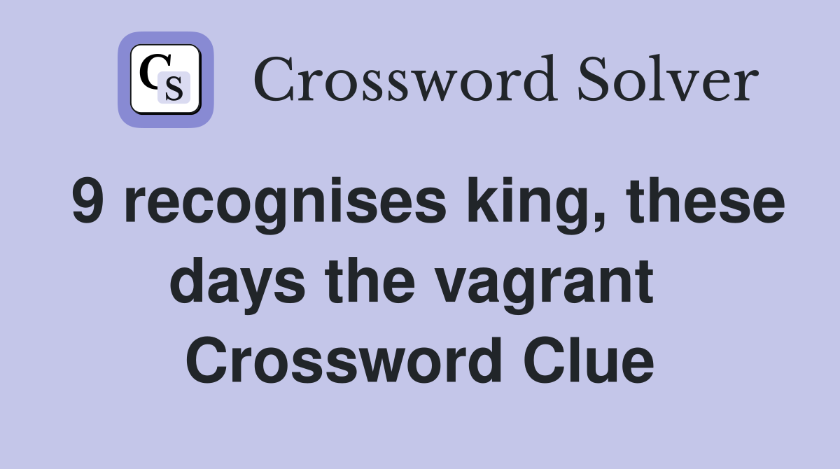 9 recognises king, these days the vagrant  Crossword Clue