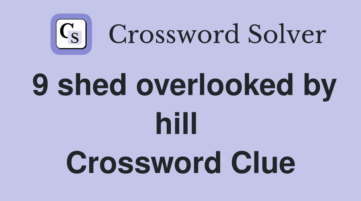 9 shed overlooked by hill  Crossword Clue