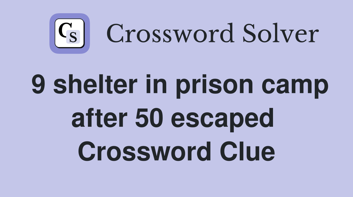 9 shelter in prison camp after 50 escaped  Crossword Clue