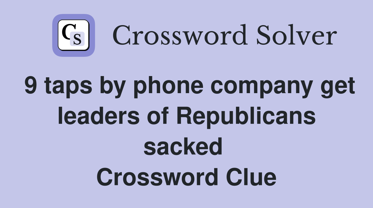9 taps by phone company get leaders of Republicans sacked  Crossword Clue