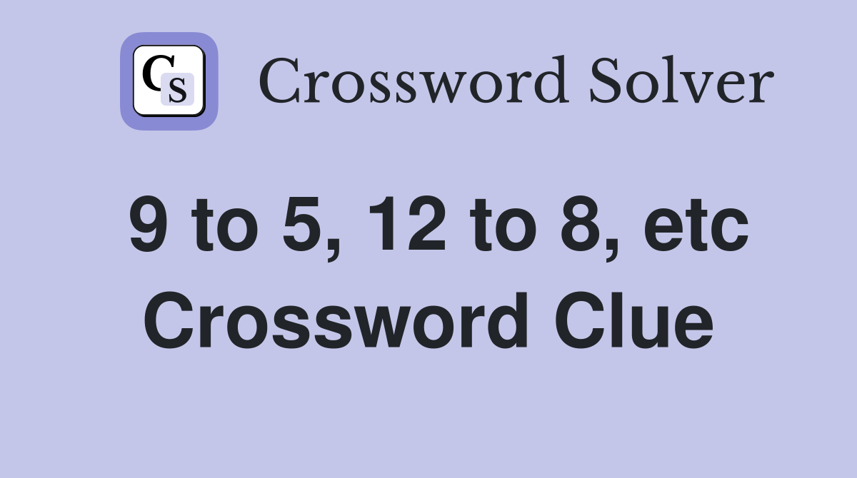 9 to 5, 12 to 8, etc Crossword Clue