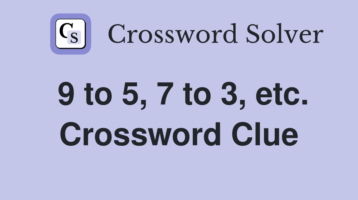 9 to 5, 7 to 3, etc. Crossword Clue