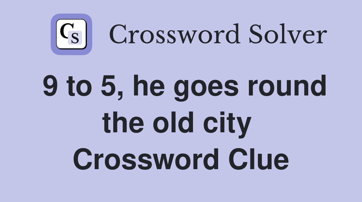 9 to 5, he goes round the old city  Crossword Clue