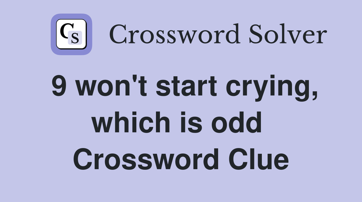 9 won't start crying, which is odd  Crossword Clue