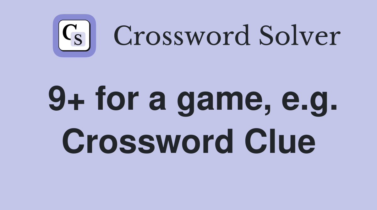 9+ for a game, e.g. Crossword Clue