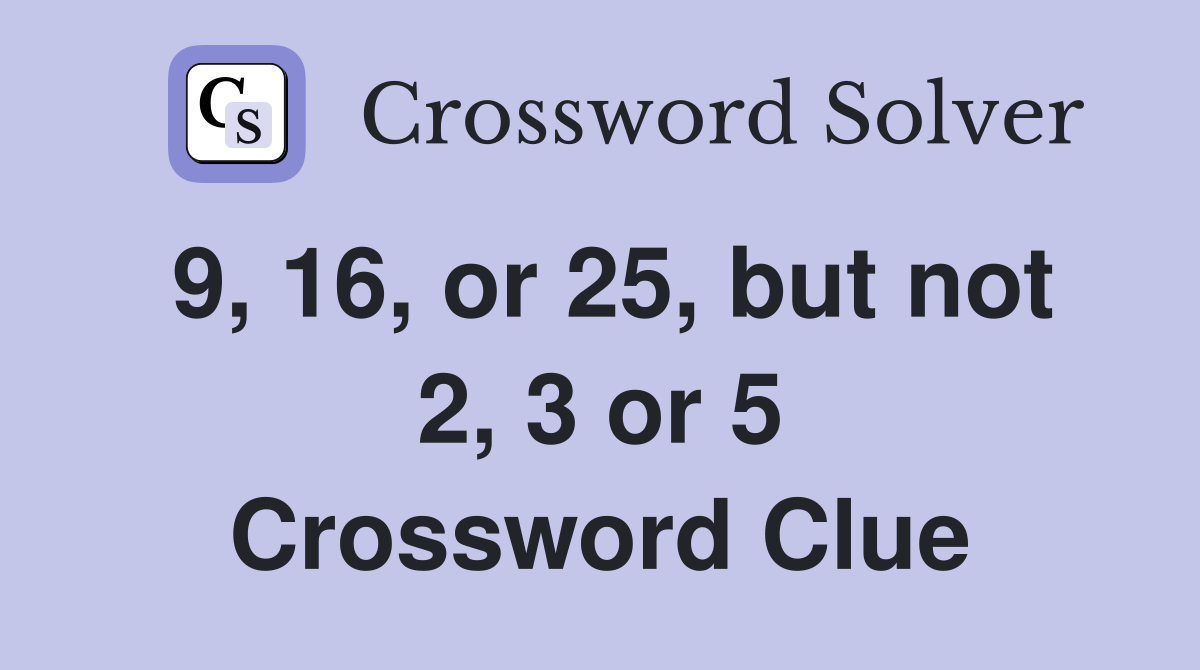 9, 16, or 25, but not 2, 3 or 5 Crossword Clue