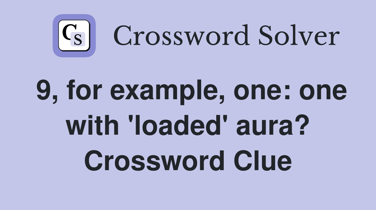 9, for example, one: one with 'loaded' aura? Crossword Clue