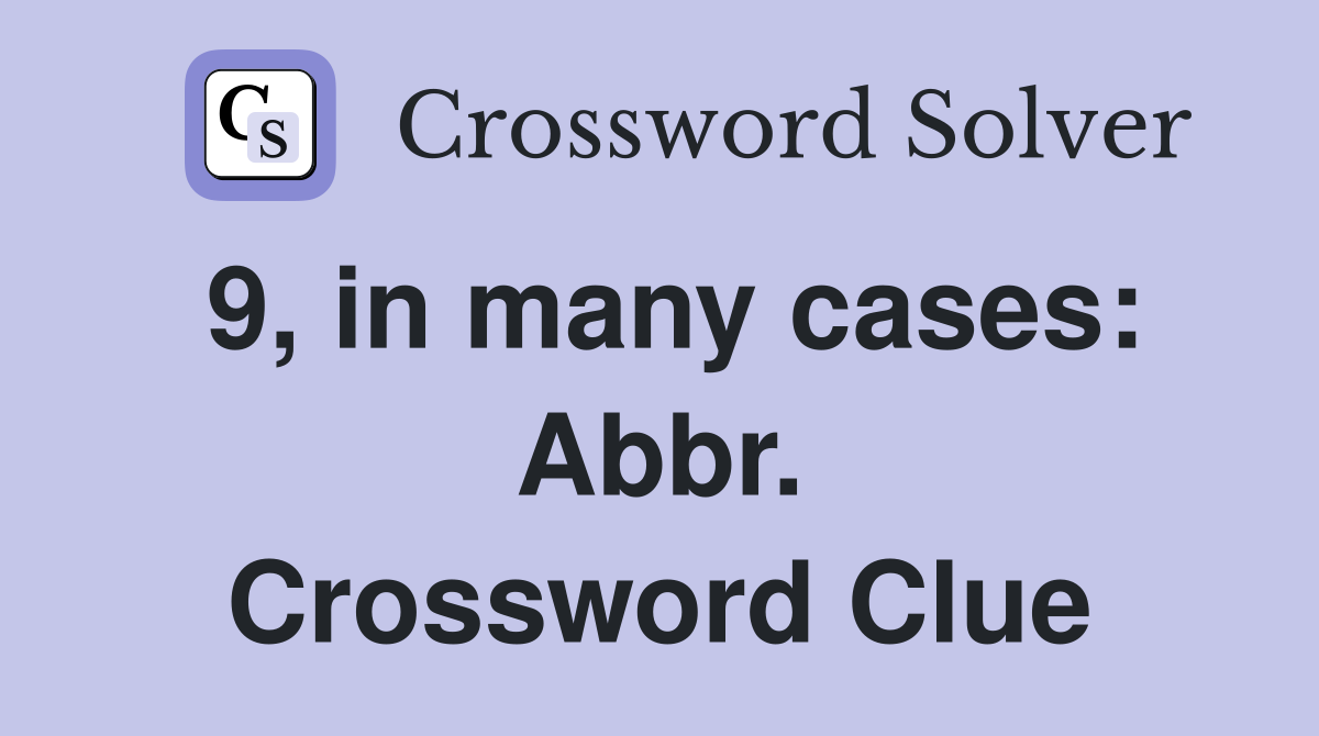 9, in many cases: Abbr. Crossword Clue