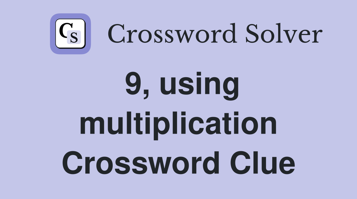 9, using multiplication Crossword Clue