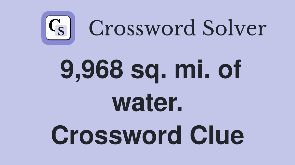 9,968 sq. mi. of water. Crossword Clue