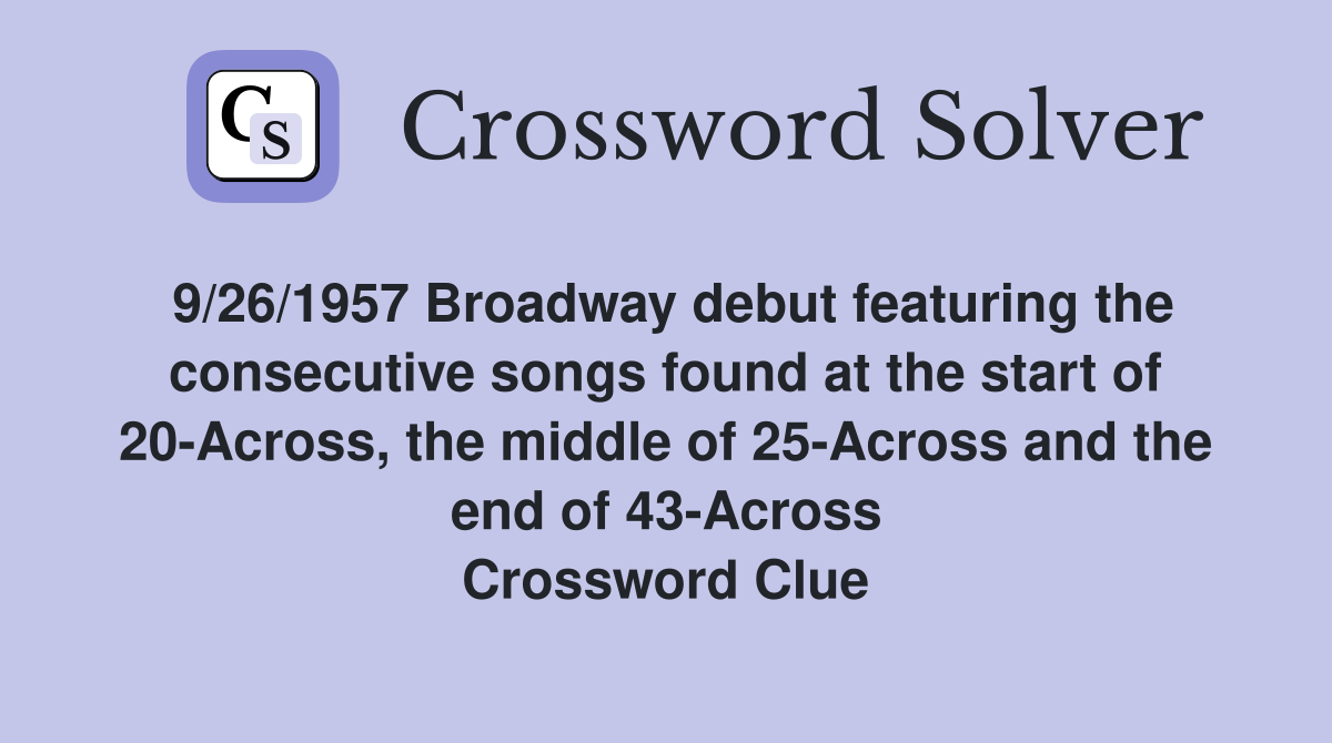 9/26/1957 Broadway debut featuring the consecutive songs found at the start of 20-Across, the middle of 25-Across and the end of 43-Across Crossword Clue