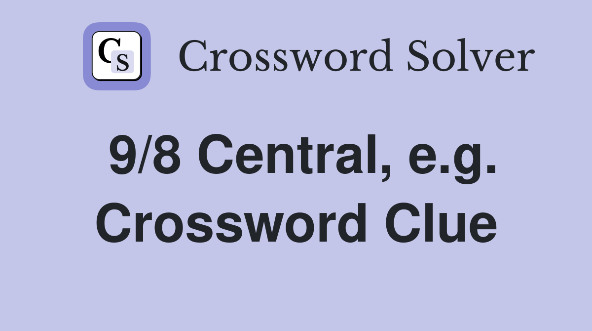 9/8 Central, e.g. Crossword Clue