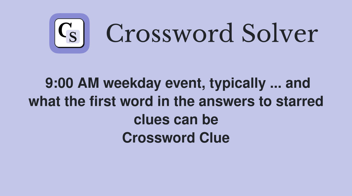 9:00 AM weekday event, typically ... and what the first word in the answers to starred clues can be Crossword Clue
