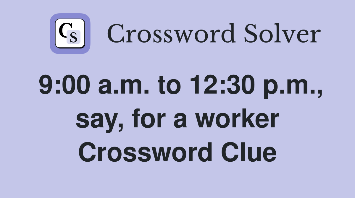 9:00 a.m. to 12:30 p.m., say, for a worker Crossword Clue