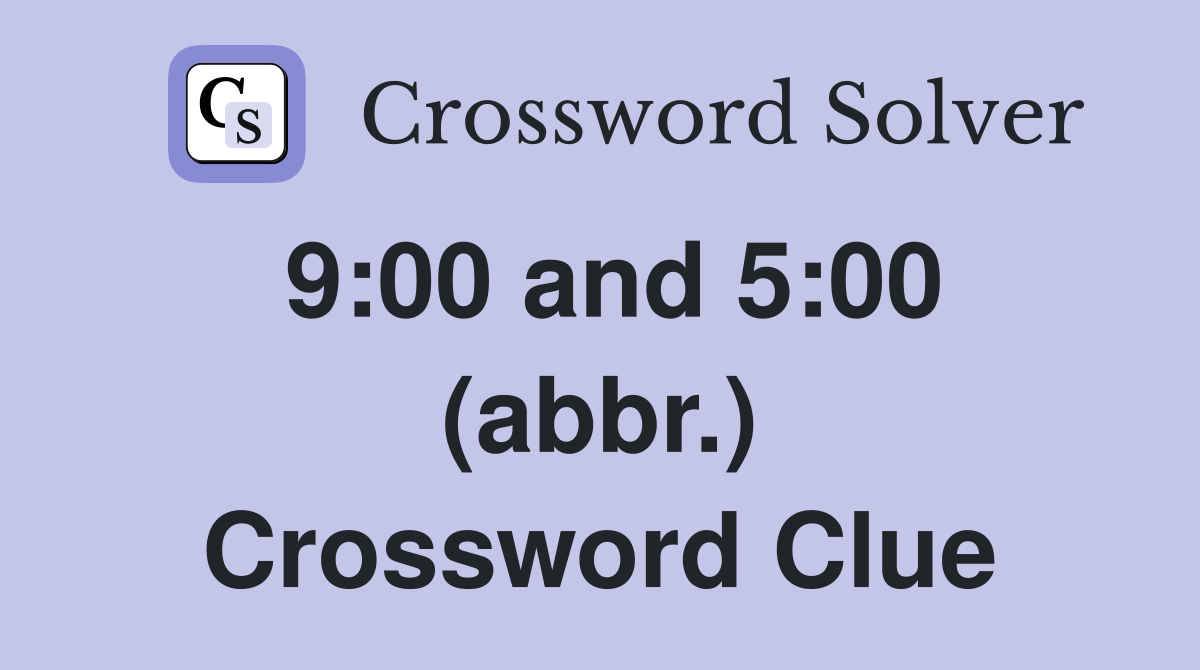 9:00 and 5:00 (abbr.) Crossword Clue