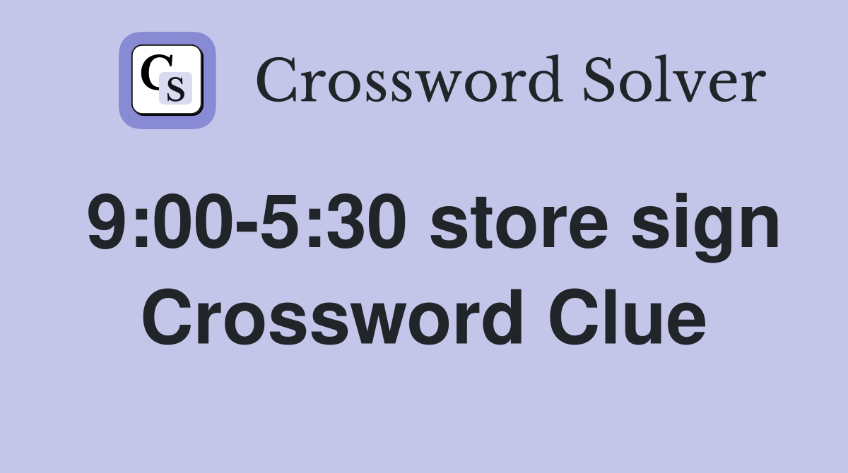 9:00-5:30 store sign Crossword Clue