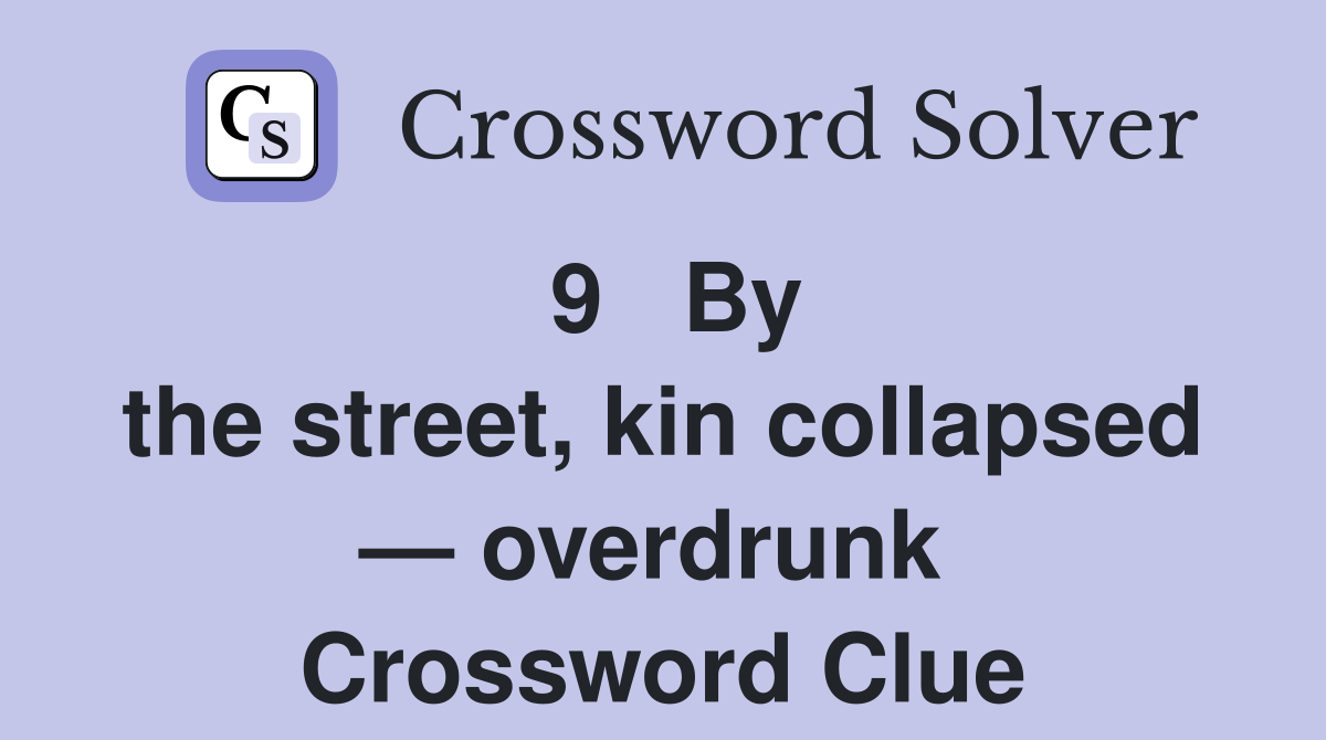 9   By the street, kin collapsed — overdrunk  Crossword Clue