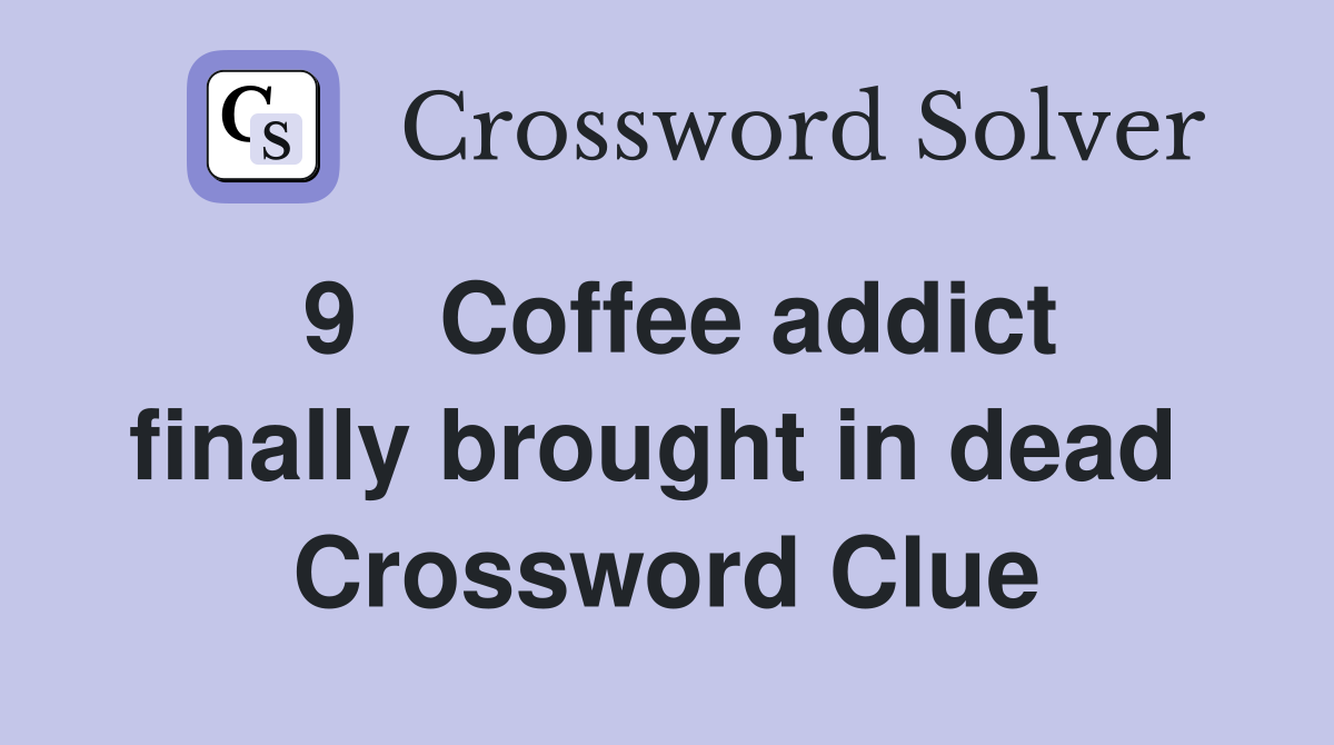 9   Coffee addict finally brought in dead  Crossword Clue