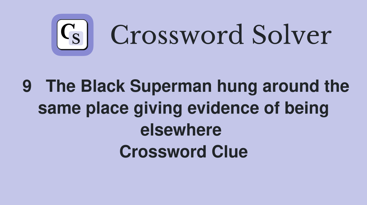 9   The Black Superman hung around the same place giving evidence of being elsewhere  Crossword Clue