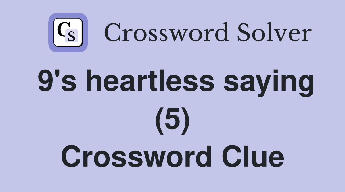 9's heartless saying (5) Crossword Clue
