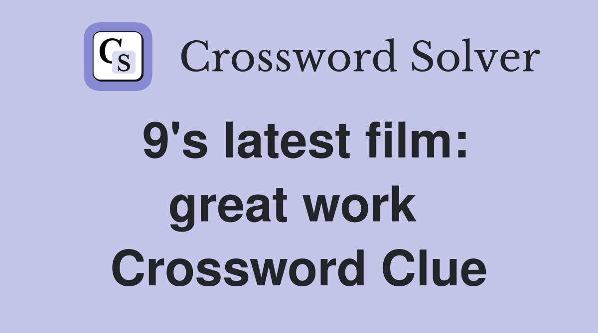 9's latest film: great work  Crossword Clue