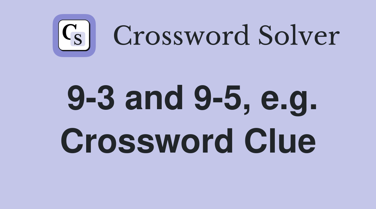 9-3 and 9-5, e.g. Crossword Clue