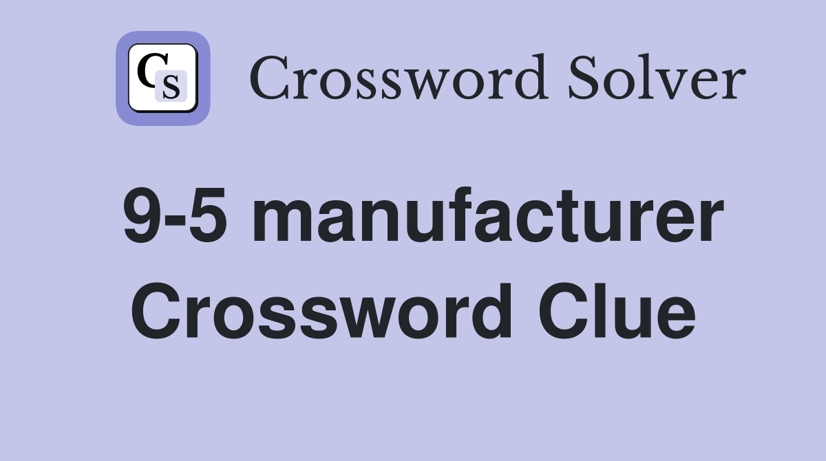 9-5 manufacturer Crossword Clue