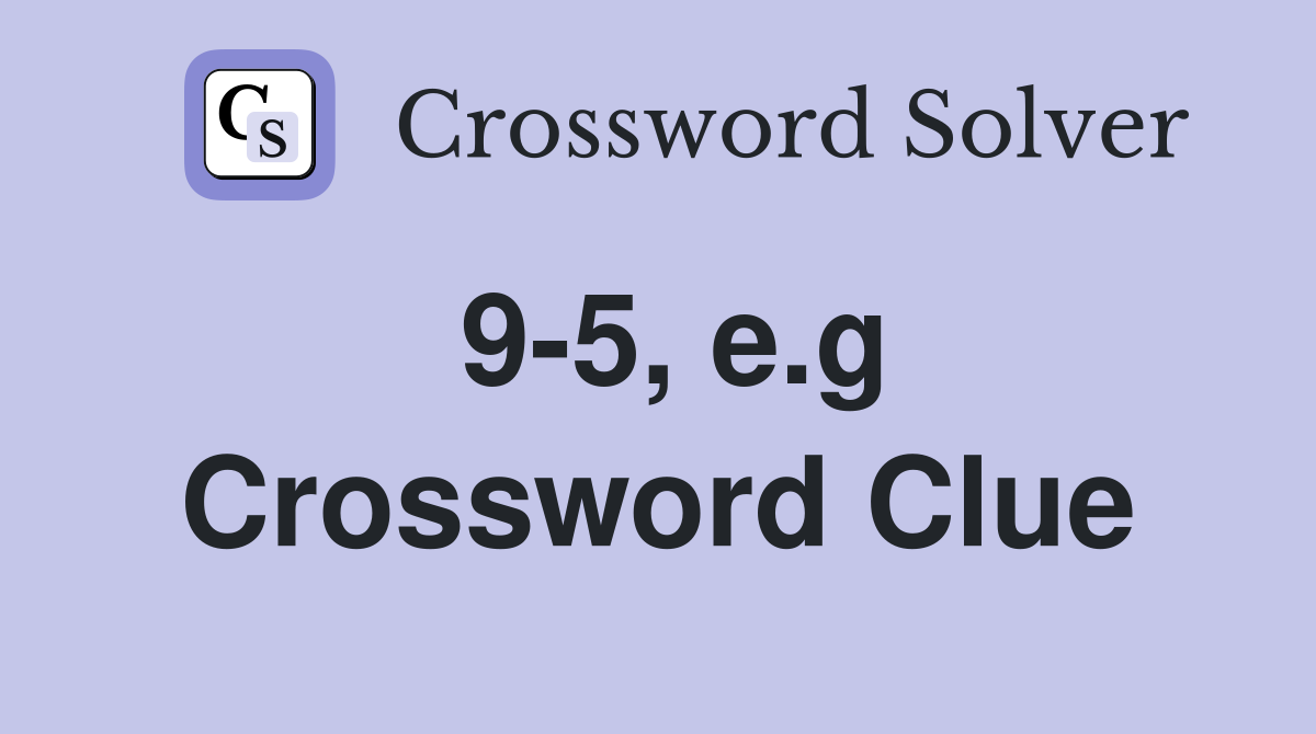 9-5, e.g Crossword Clue