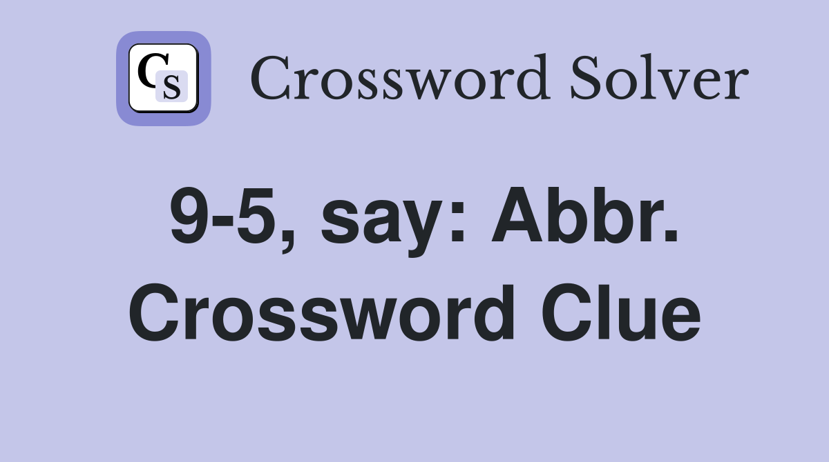 9-5, say: Abbr. Crossword Clue