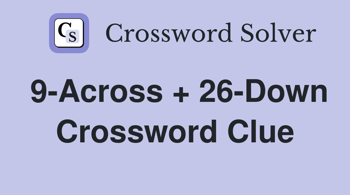 9-Across + 26-Down Crossword Clue