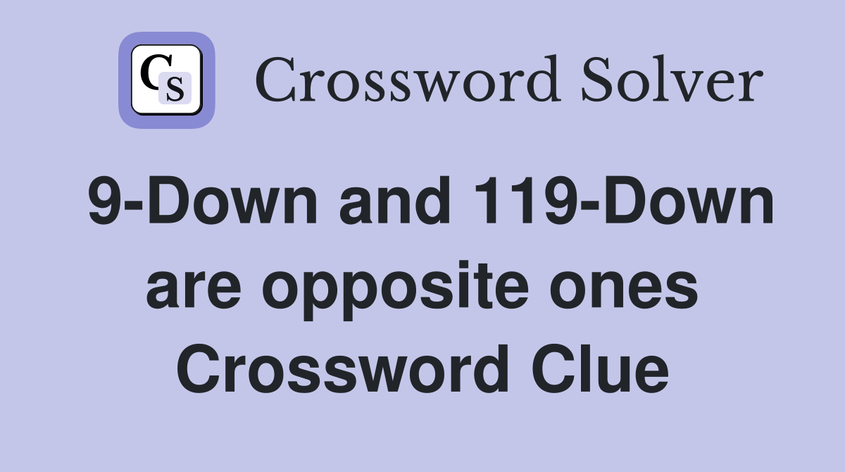9-Down and 119-Down are opposite ones Crossword Clue