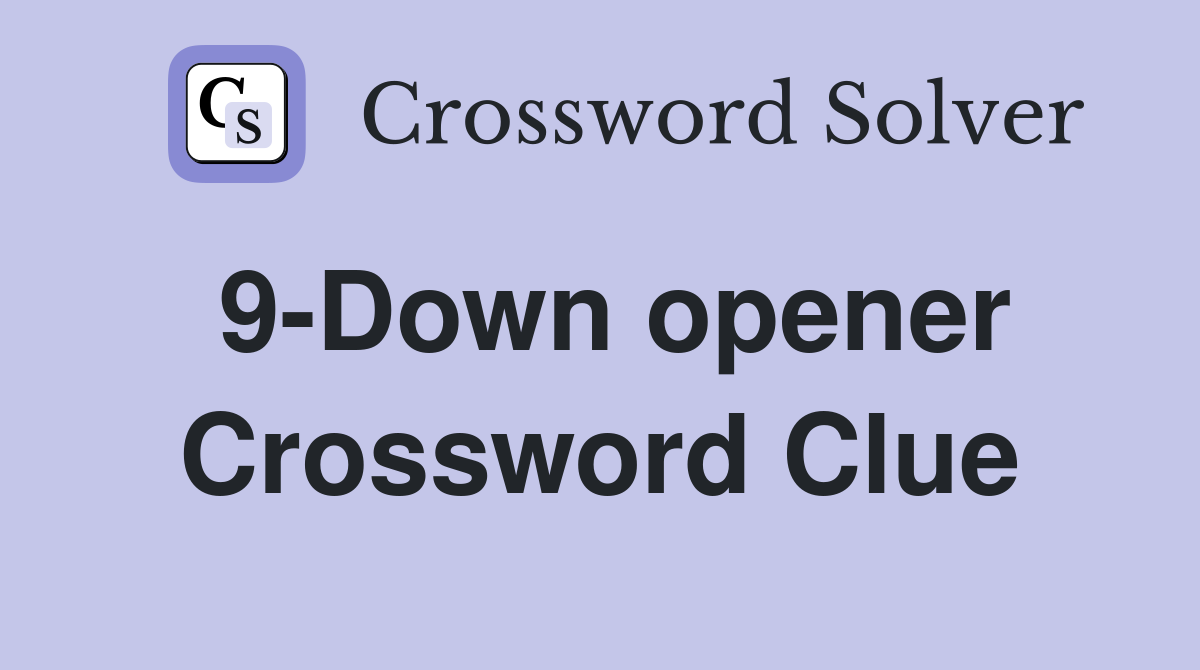9-Down opener Crossword Clue