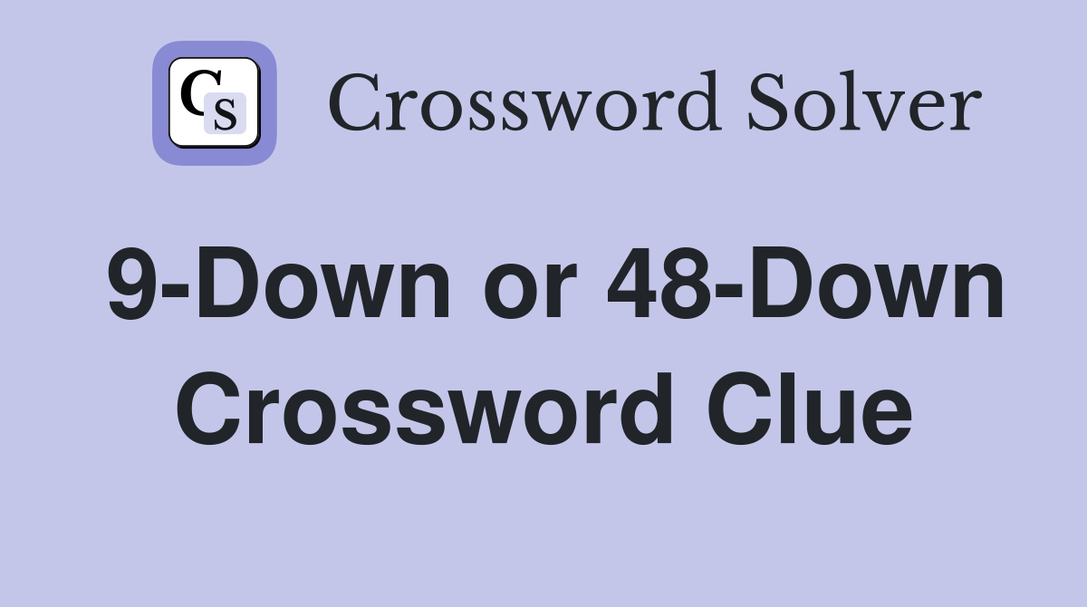 9-Down or 48-Down Crossword Clue